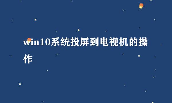 win10系统投屏到电视机的操作