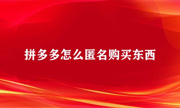 拼多多怎么匿名购买东西