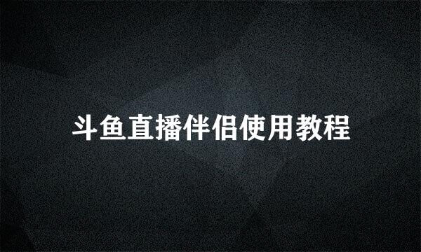 斗鱼直播伴侣使用教程