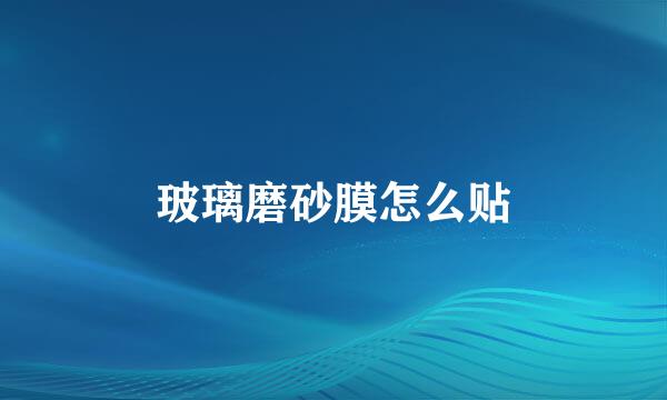 玻璃磨砂膜怎么贴