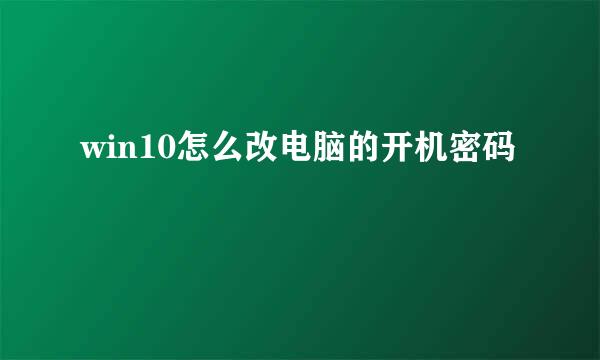 win10怎么改电脑的开机密码