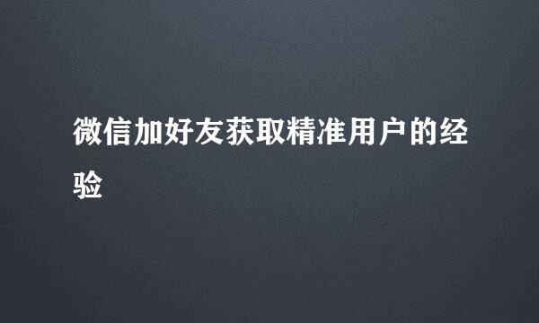 微信加好友获取精准用户的经验