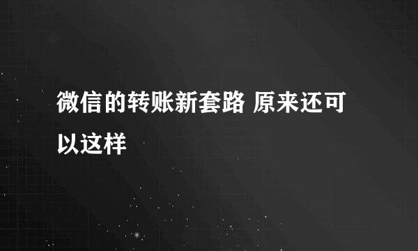 微信的转账新套路 原来还可以这样