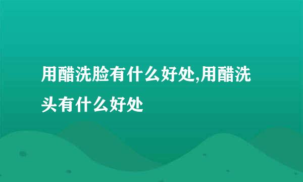 用醋洗脸有什么好处,用醋洗头有什么好处