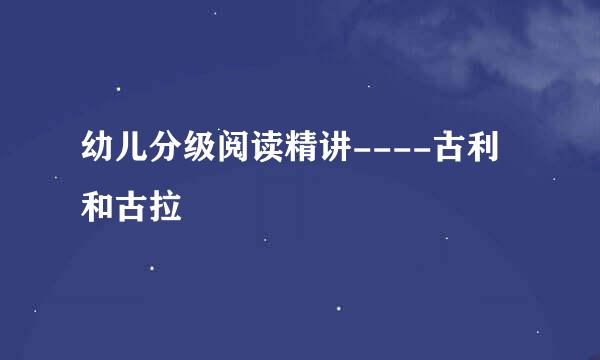 幼儿分级阅读精讲----古利和古拉
