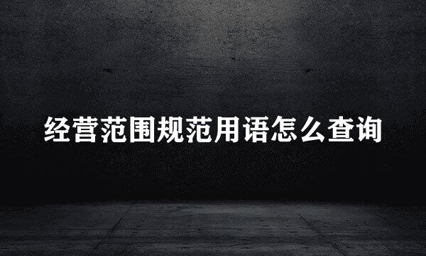 经营范围规范用语怎么查询