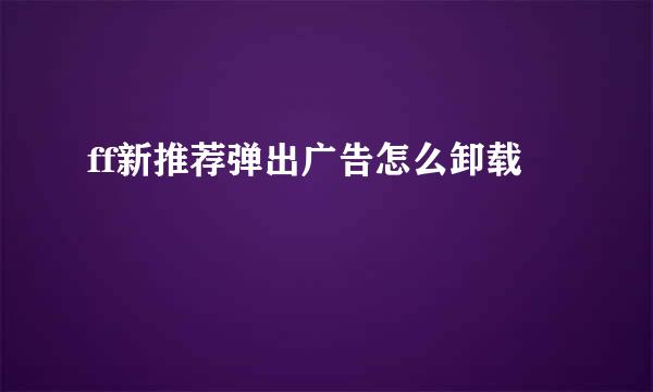 ff新推荐弹出广告怎么卸载