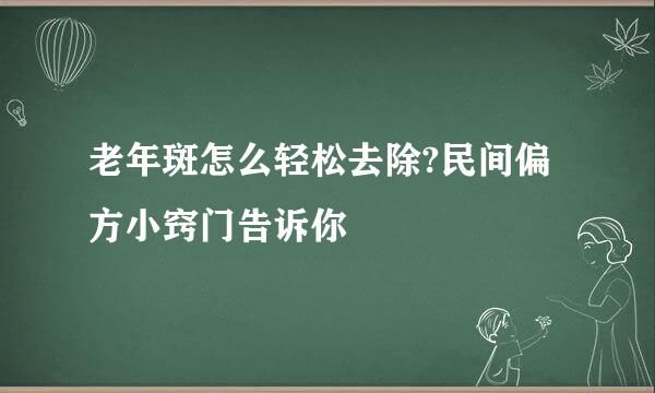 老年斑怎么轻松去除?民间偏方小窍门告诉你