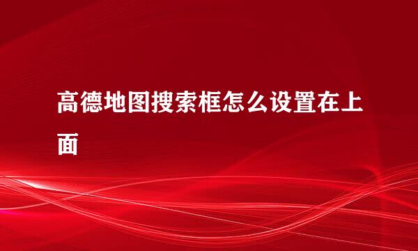 高德地图搜索框怎么设置在上面