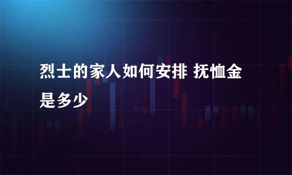 烈士的家人如何安排 抚恤金是多少