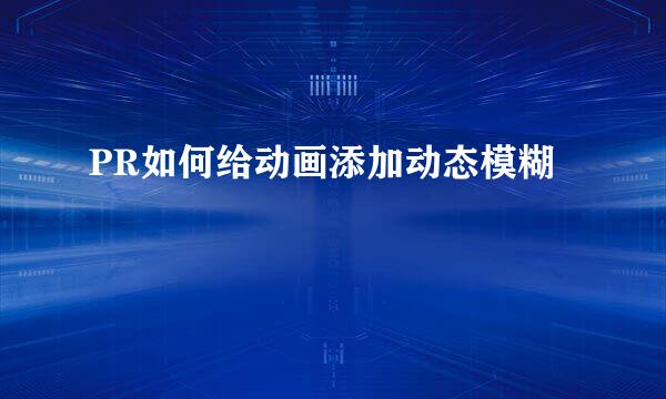 PR如何给动画添加动态模糊