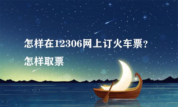 怎样在12306网上订火车票？怎样取票
