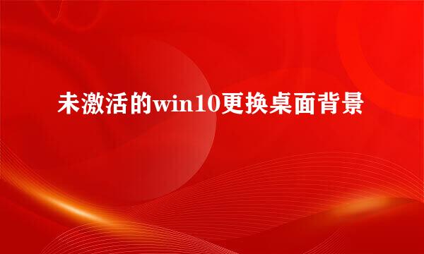 未激活的win10更换桌面背景