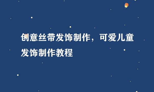 创意丝带发饰制作，可爱儿童发饰制作教程