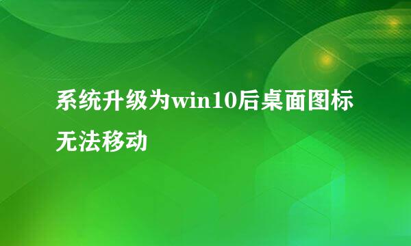 系统升级为win10后桌面图标无法移动