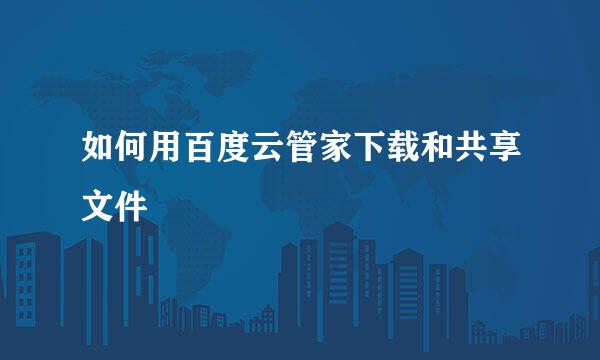 如何用百度云管家下载和共享文件