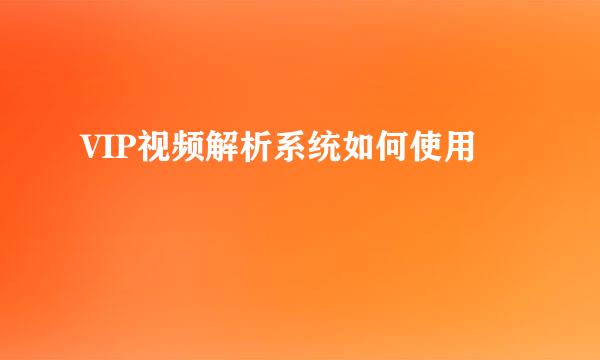 VIP视频解析系统如何使用