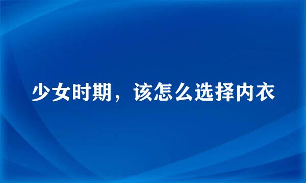少女时期，该怎么选择内衣