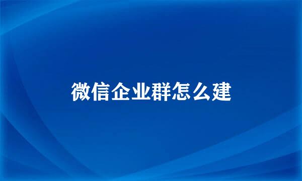 微信企业群怎么建