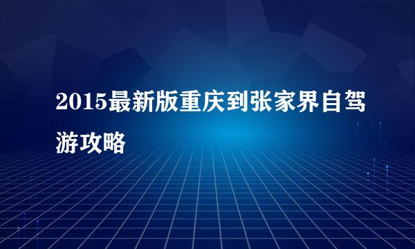 2015最新版重庆到张家界自驾游攻略