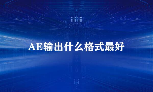 AE输出什么格式最好