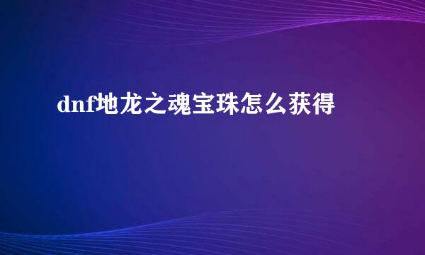 dnf地龙之魂宝珠怎么获得