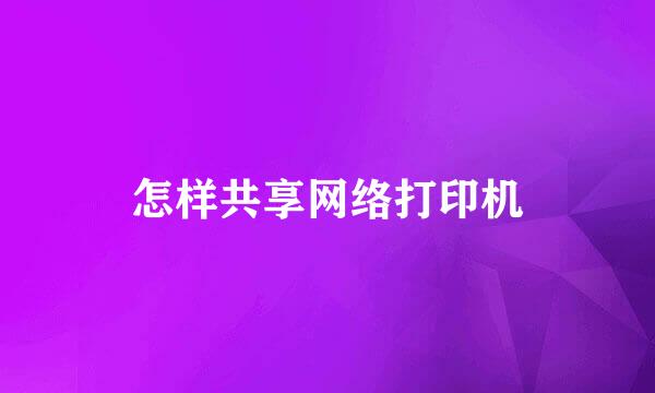 怎样共享网络打印机