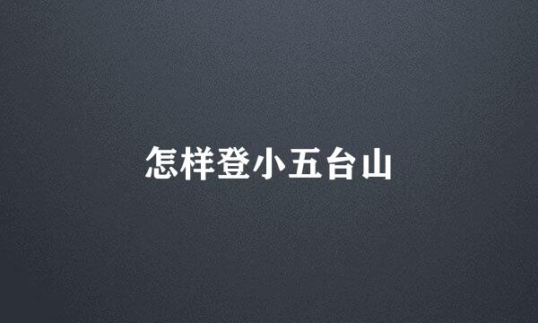 怎样登小五台山