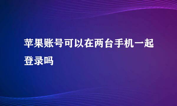 苹果账号可以在两台手机一起登录吗