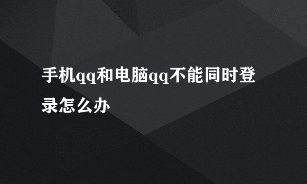 手机qq和电脑qq不能同时登录怎么办