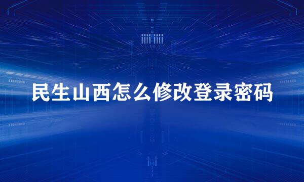 民生山西怎么修改登录密码