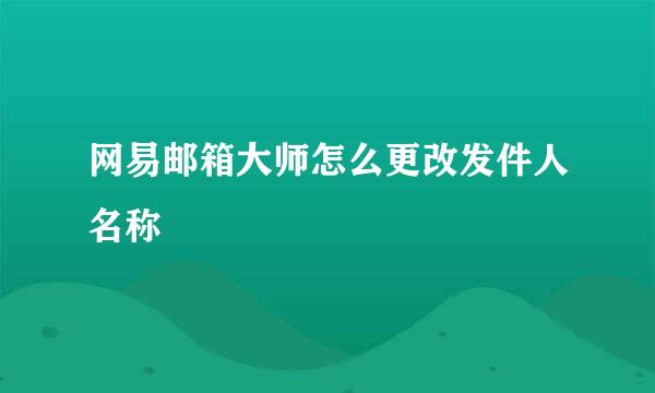 网易邮箱大师怎么更改发件人名称