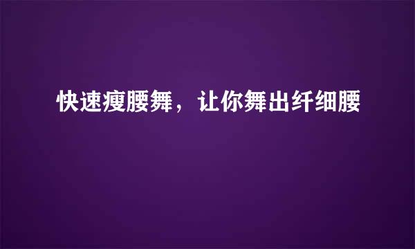 快速瘦腰舞，让你舞出纤细腰