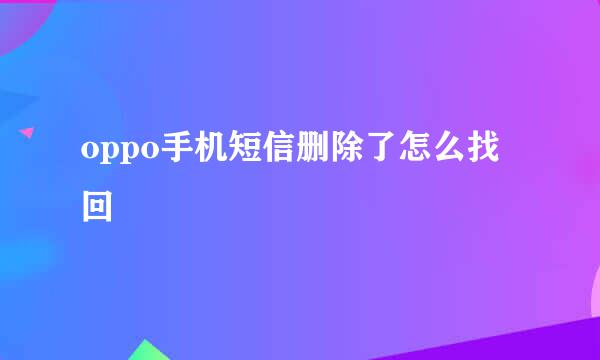 oppo手机短信删除了怎么找回