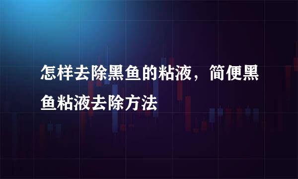 怎样去除黑鱼的粘液,简便黑鱼粘液去除方法