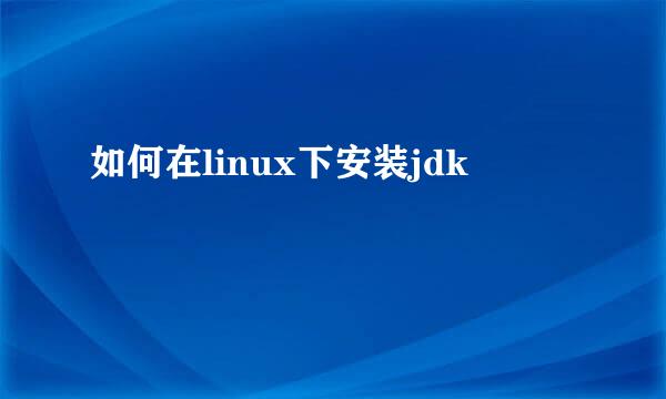 如何在linux下安装jdk