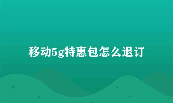 移动5g特惠包怎么退订
