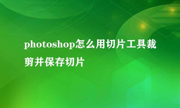 photoshop怎么用切片工具裁剪并保存切片