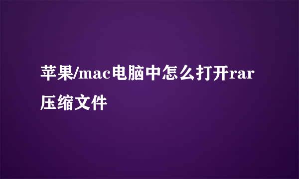苹果/mac电脑中怎么打开rar压缩文件