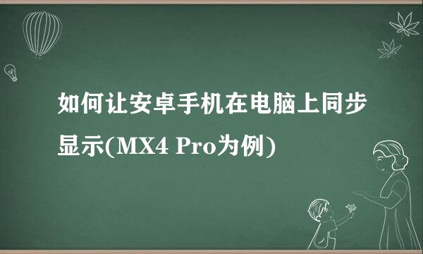如何让安卓手机在电脑上同步显示(MX4 Pro为例)