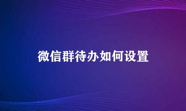 微信群待办如何设置