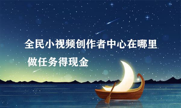 全民小视频创作者中心在哪里 做任务得现金