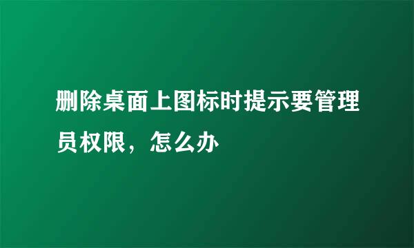 删除桌面上图标时提示要管理员权限，怎么办