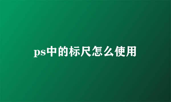 ps中的标尺怎么使用