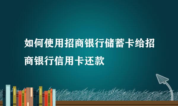 如何使用招商银行储蓄卡给招商银行信用卡还款