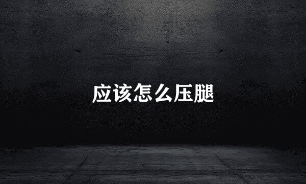 应该怎么压腿