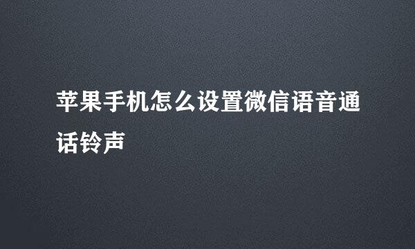 苹果手机怎么设置微信语音通话铃声