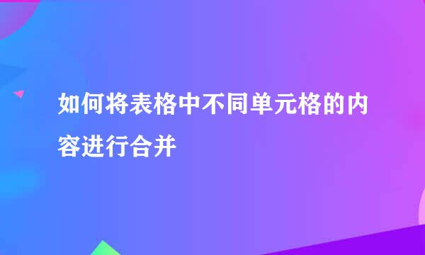 如何将表格中不同单元格的内容进行合并
