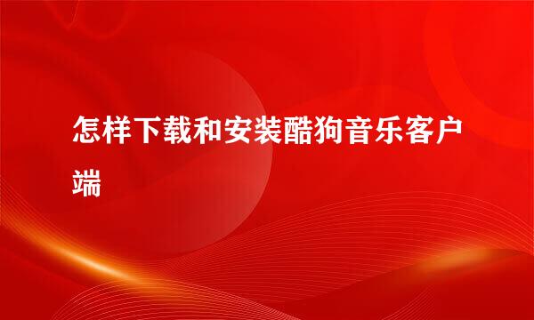 怎样下载和安装酷狗音乐客户端