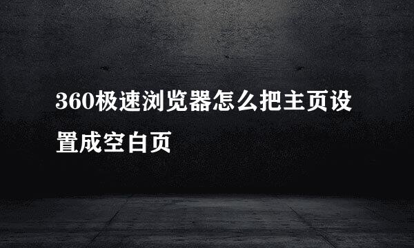360极速浏览器怎么把主页设置成空白页